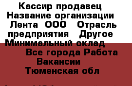 Кассир-продавец › Название организации ­ Лента, ООО › Отрасль предприятия ­ Другое › Минимальный оклад ­ 30 000 - Все города Работа » Вакансии   . Тюменская обл.